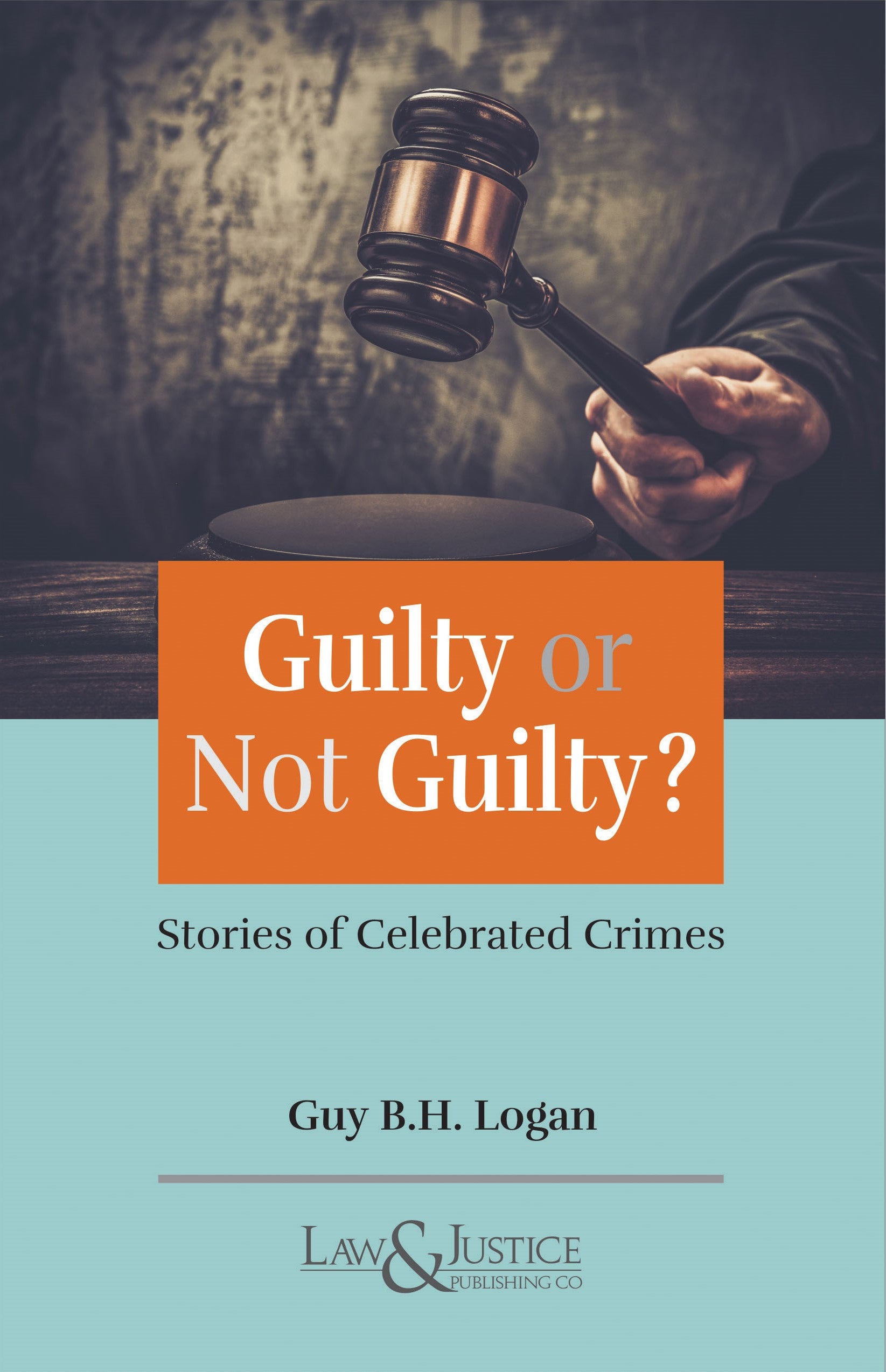 Guilty Or Not Guilty ? - Stories of Celebrated Crimes | Guy B.H. Logan  | Law & Justice Publishing | Edition 2024