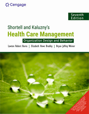 Shortell & Kaluzny's Health Care Management: Organization Design and Behavior | Lawton Burns, Elizabeth Bradley, Bryan Weiner | Cengage | 7th Edition 2024