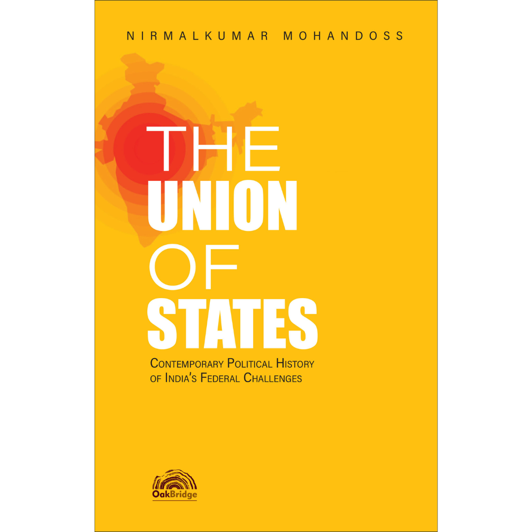 The Union of States: Contemporary Political History of India’s Federal Challenges | Nirmalkumar Mohandoss| OAKBRIDGE | Edition 2026